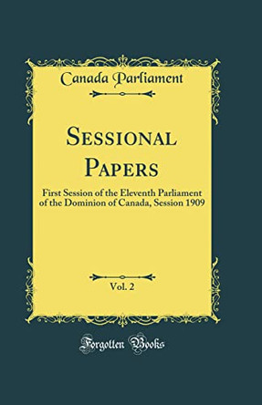 Sessional Papers, Vol. 2: First Session of the Eleventh Parliament of the Dominion of Canada, Session 1909 (Classic Reprint) by Canada Parliament 9780366980895