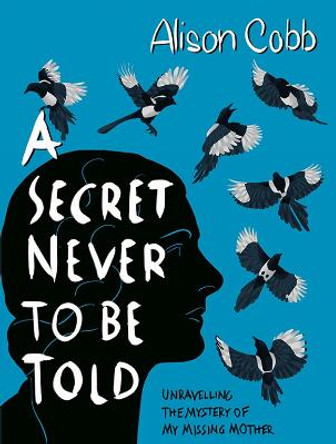 A Secret Never to be Told: Unravelling the mystery of my missing mother by Alison Cobb