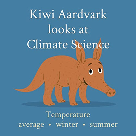 Kiwi Aardvark looks at Climate Science: Temperature average - winter - summer by Kiwi Aardvark 9780473558369