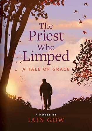 The Priest Who Limped: A Tale of Grace by Iain Gow 9780473727390