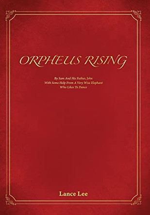 Orpheus Rising: By Sam and his father, John/And a Very Wise Elephant Who Likes To Dance by Lance Lee 9780578790558