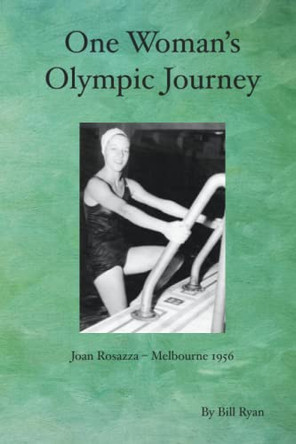 One Woman's Olympic Journey: Joan Rosazza - Melbourne 1956 by Bill Ryan 9780578877181