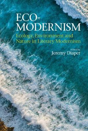 Eco-Modernism: Ecology, Environment and Nature in Literary Modernism by Jeremy Diaper