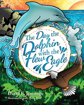 The Day the Dolphin Flew with The Eagle by David E Jennings 9780692885215