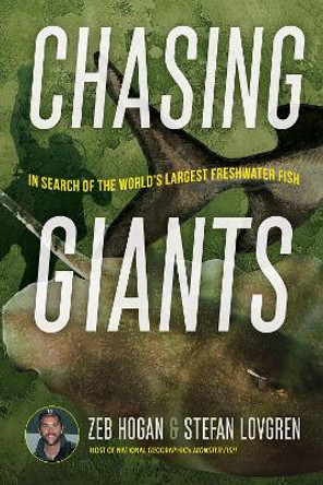 Chasing Giants: In Search of the World's Largest Freshwater Fish by Zeb Hogan