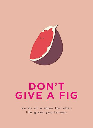 Don't Give A Fig: Words of wisdom for when life gives you lemons by  9780753733646