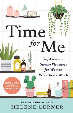 Time for Me: Self Care and Simple Pleasures for Women Who Do Too Much by Helene Lerner