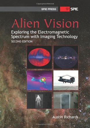 Alien Vision: Exploring the Electromagnetic Spectrum with Imaging Technology by Austin A. Richards 9780819485359