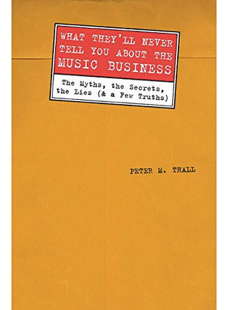 What They'll Never Tell You About The Music Business by Peter M. Thall 9780823084395