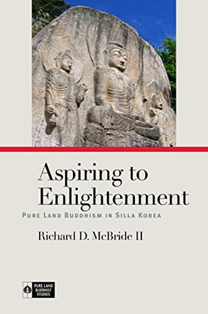 Aspiring to Enlightenment: Pure Land Buddhism in Silla Korea by Richard D. McBride II 9780824897864
