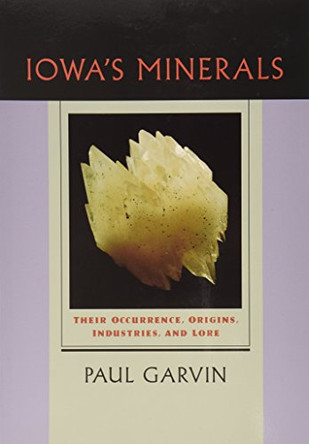 Iowa's Minerals: Their Occurence, Origins, Industries and Lore by Paul Garvin 9780877456278