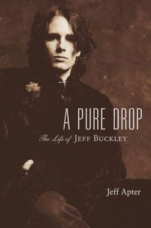 A Pure Drop: The Life of Jeff Buckley by Jeff Apter 9780879309541