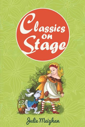 Classics on Stage: A Collection of Plays based on Children's Classic Stories by Julie Meighan 9780956896681
