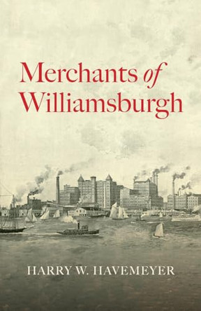 Merchants of Williamsburgh by Harry W Havemeyer 9780985445249