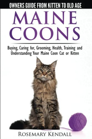 Maine Coon Cats: The Owners Guide from Kitten to Old Age: Buying, Caring For, Grooming, Health, Training, and Understandi Ng Your Maine Coon by Rosemary Kendall 9780992784355