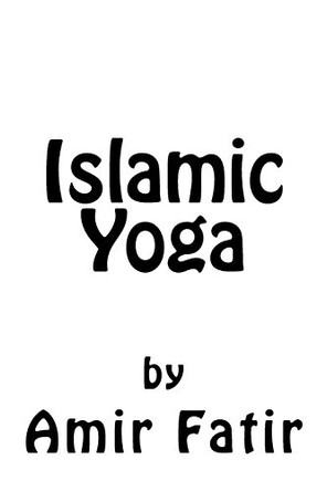 Islamic Yoga: Islamic Yoga: Islam Yoga by Amir Fatir 9780992992507