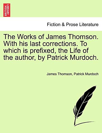 The Works of James Thomson. with His Last Corrections. to Which Is Prefixed, the Life of the Author, by Patrick Murdoch. by James Thomson 9781241098261