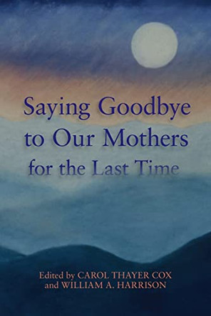 Saying Goodbye to Our Mothers for the Last Time by William a Harrison III 9780996968676