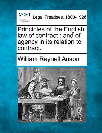 Principles of the English Law of Contract: And of Agency in Its Relation to Contract. by Sir William Reynell Anson 9781240024483