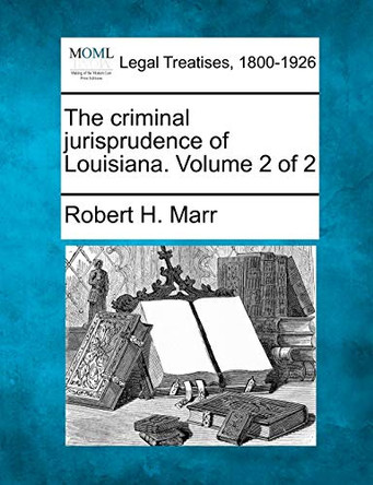The Criminal Jurisprudence of Louisiana. Volume 2 of 2 by Robert H Marr 9781240122837
