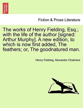 Works of Henry Fielding, Esq.; With the Life of the Author [Signed: Arthur Murphy]. a New Edition, to Which Is Now First Added Feathers; Or by Henry Fielding 9781241157388