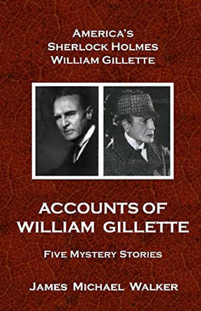 Accounts of William Gillette: Sherlock Holmes by Glen Rippel 9780998112114