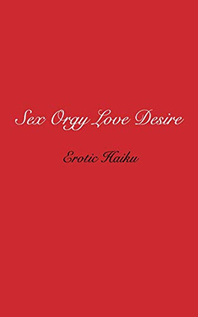 Sex Orgy Love Desire: erotic haiku by Steven Flint 9781006536120