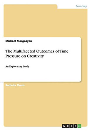 The Multifaceted Outcomes of Time Pressure on Creativity by Michael Margosyan 9783640407804