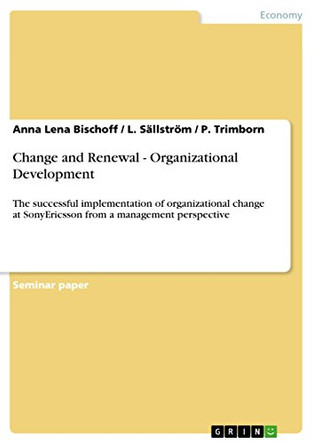 Change and Renewal - Organizational Development: The successful implementation of organizational change at SonyEricsson from a management perspective by Anna Lena Bischoff 9783640776092