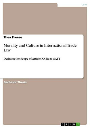 Morality and Culture in International Trade Law: Defining the Scope of Article XX lit a) GATT by Thea Freese 9783640729012