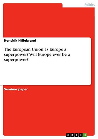 The European Union: Is Europe a superpower? Will Europe ever be a superpower? by Hendrik Hillebrand 9783640852543