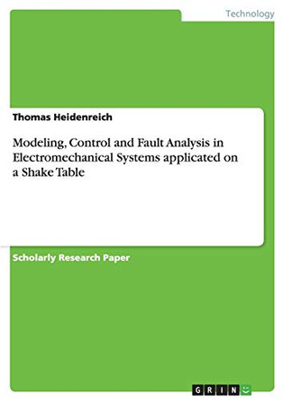 Modeling, Control and Fault Analysis in Electromechanical Systems applicated on a Shake Table by Thomas Heidenreich 9783640914814