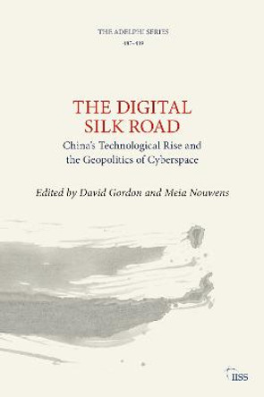 The Digital Silk Road: China’s Technological Rise and the Geopolitics of Cyberspace by David Gordon