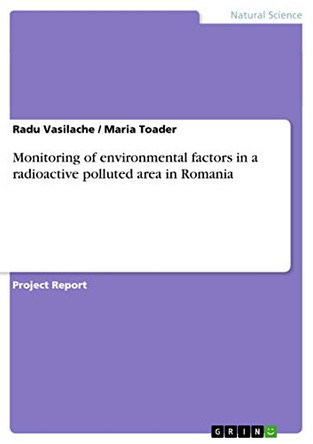 Monitoring of environmental factors in a radioactive polluted area in Romania by Radu Vasilache 9783656695653
