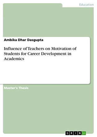 Influence of Teachers on Motivation of Students for Career Development in Academics by Ambika Dhar Dasgupta 9783656734376