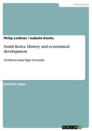 South Korea. History and economical development: Northeast Asian Tiger Economy by Philip Leithner 9783668328648