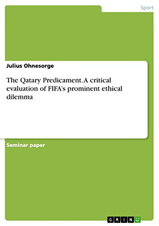 The Qatary Predicament. A critical evaluation of FIFA's prominent ethical dilemma by Julius Ohnesorge 9783668391567