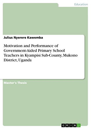 Motivation and Performance of Government-Aided Primary School Teachers in Kyampisi Sub-County, Mukono District, Uganda by Julius Nyerere Kawemba 9783668489455