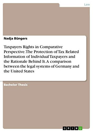 Taxpayers Rights in Comparative Perspective. The Protection of Tax Related Information of Individual Taxpayers and the Rationale Behind It. A comparison between the legal systems of Germany and the United States by Nadja Bungers 9783668567740 Taxpayers Rights in Comparative Perspective. The Protection of Tax Related Information of Individual Taxpayers and the Rationale Behind It. A comparison between the legal systems of Germany and the United States by Nadja Bungers 9783668567740