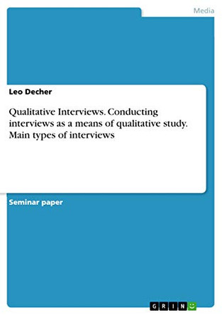 Qualitative Interviews. Conducting interviews as a means of qualitative study. Main types of interviews by Leo Decher 9783668576384