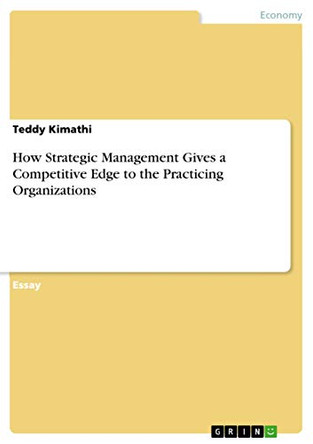 How Strategic Management Gives a Competitive Edge to the Practicing Organizations by Teddy Kimathi 9783668592117
