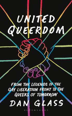 United Queerdom: From the Legends of the Gay Liberation Front to the Queers of Tomorrow by Dan Glass