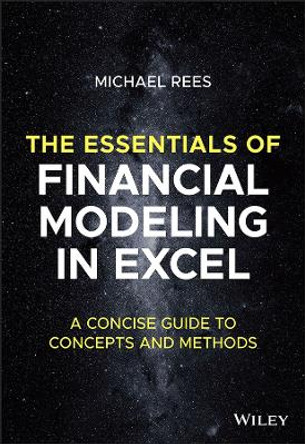 The Essentials of Financial Modeling in Excel – A Concise Guide to Concepts and Methods by M Rees