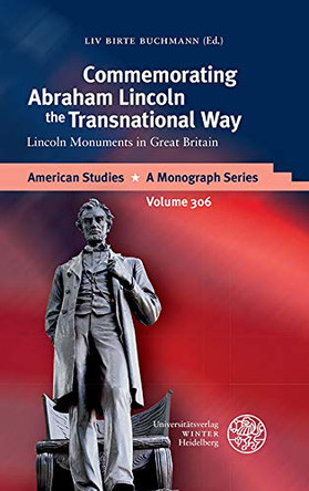 Commemorating Abraham Lincoln the Transnational Way: Lincoln Monuments in Great Britain by LIV Birte Buchmann 9783825347109