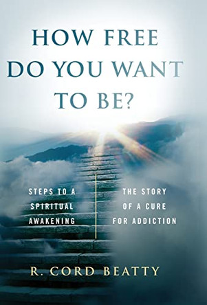 How Free Do You Want To Be?: The Story Of A Cure For Addiction by Robert Cord Beatty 9781087818115