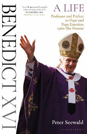 Benedict XVI: A Life Volume Two: Professor and Prefect to Pope and Pope Emeritus 1966–The Present by Peter Seewald