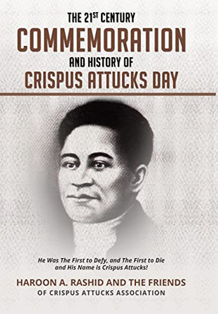 The 21st Century Commemoration and History of Crispus Attucks Day: He Was The First to Defy, and The First to Die and His Name is Crispus Attucks! by Friends Crispus-Attucks-Association 9781087901992