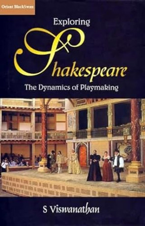 Exploring Shakespeare: The Dynamics of Playmaking by S. Viswanathan 9788125026631