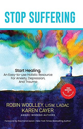 Stop Suffering, Start Healing: An Easy&#8208;to&#8208;Use Holistic Resource For Anxiety, Depression, and Trauma by Robin L Woolley 9781088129029