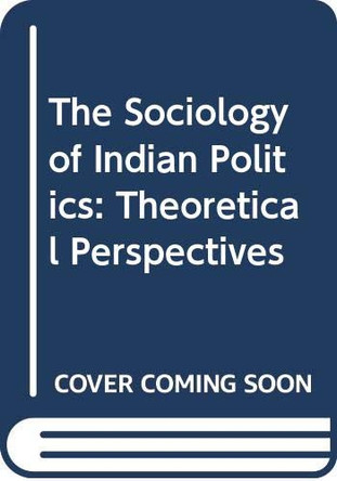 The Sociology of Indian Politics: Theoretical Perspectives by R. Motwani 9788177551402